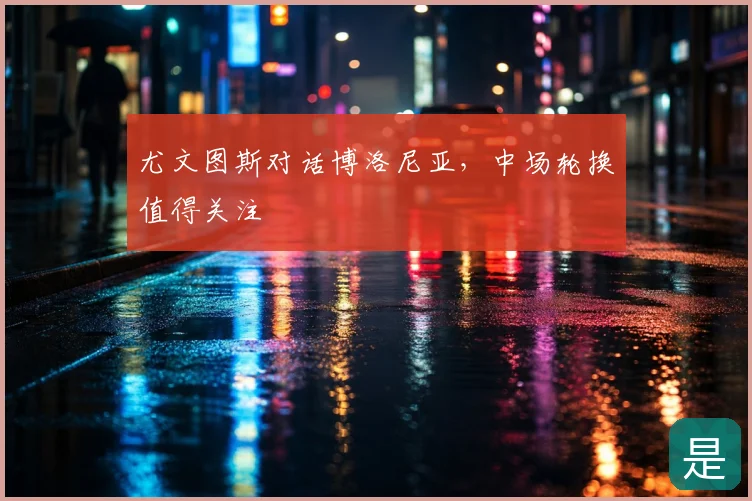 尤文图斯对话博洛尼亚，中场轮换值得关注