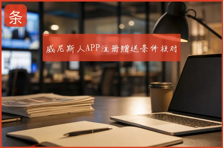 威尼斯人APP注册赠送条件核对