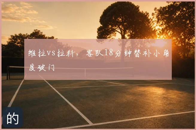 维拉vs拉科，客队18分钟替补小角度破门