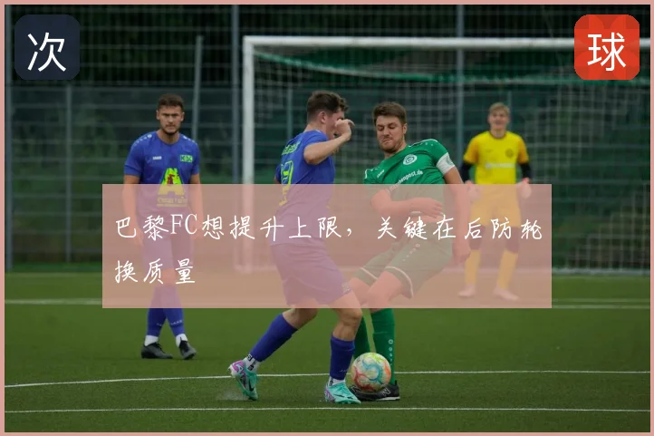 巴黎FC想提升上限，关键在后防轮换质量