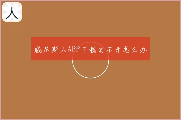 威尼斯人APP下载打不开怎么办