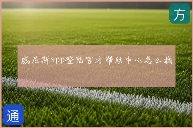 威尼斯app登陆官方帮助中心怎么找
