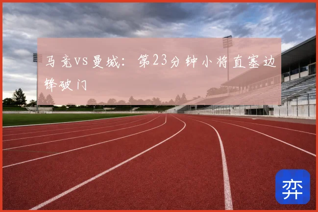 马竞vs曼城：第23分钟小将直塞边锋破门