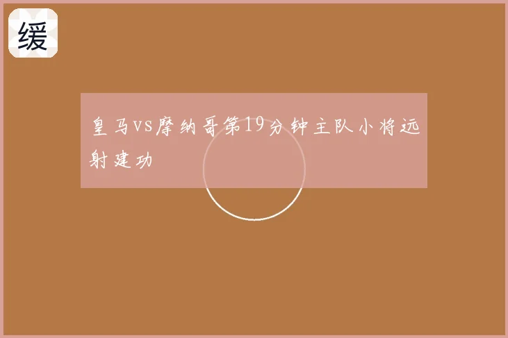 皇马vs摩纳哥第19分钟主队小将远射建功