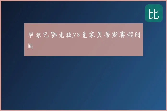 毕尔巴鄂竞技vs皇家贝蒂斯赛程时间