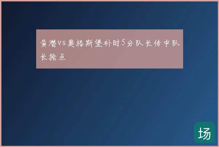 黄潜vs奥格斯堡补时5分队长传中队长抢点