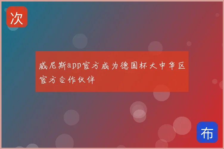 威尼斯app官方成为德国杯大中华区官方合作伙伴