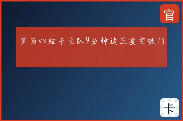 罗马vs纽卡主队9分钟边卫凌空破门